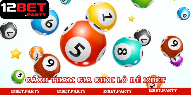 Các bước chơi lô đề 12bet chi tiết nhất