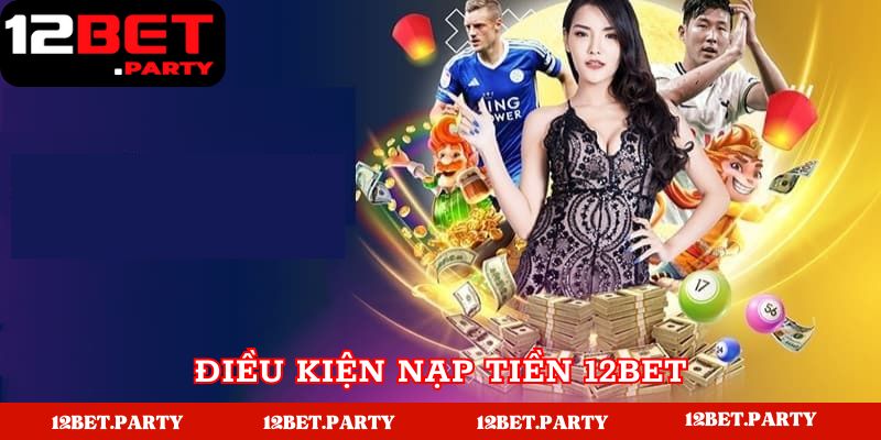 Điều kiện để có thể nạp tiền tại 12BET