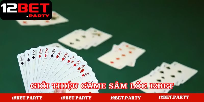 Khám phá đôi nét về game sâm lốc 12Bet 