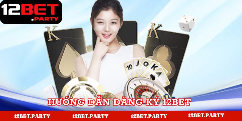 Hướng dẫn chi tiết đăng ký tài khoản 12BET