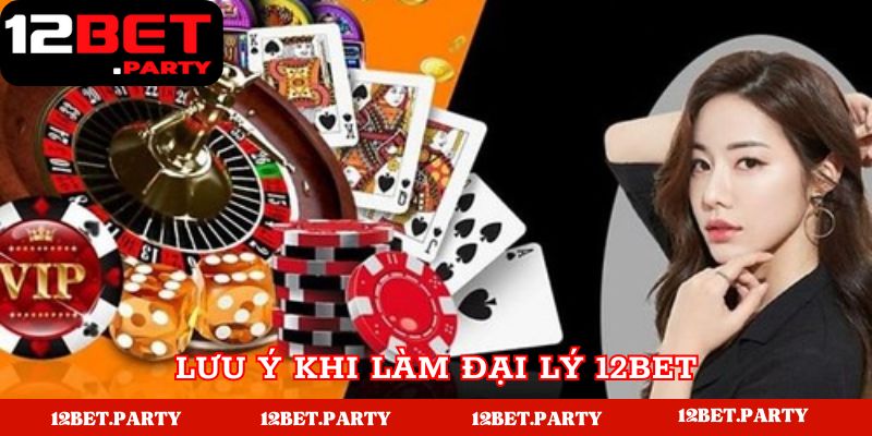 Một vài lưu ý quan trọng khi làm đại lý tại 12BET