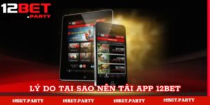 Lý do nên tải app nhà cái 12Bet