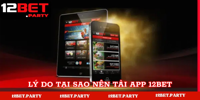 Lý do nên tải app nhà cái 12Bet