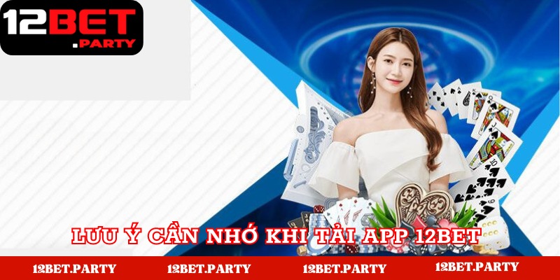 Lưu ý cần nhớ khi tải app nhà cái cá cược 12Bet 