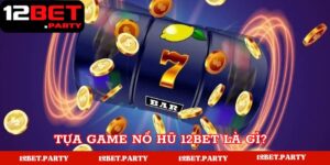 Tựa game nổ hũ 12BET là gì?