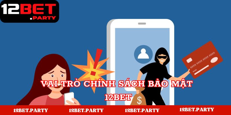 Vai trò chính sách bảo mật 12BET cho người dùng và hệ thống 