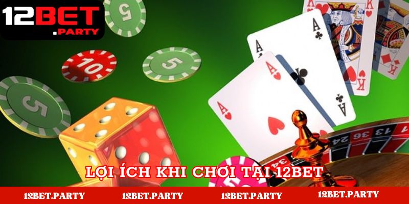 Lợi ích anh em nhận được khi chơi tại 12bet